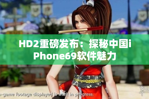 HD2重磅发布：探秘中国iPhone69软件魅力
