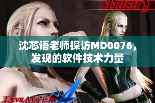 沈芯语老师探访MD0076，发现的软件技术力量