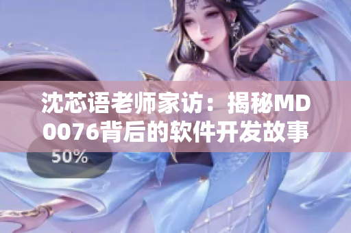 沈芯语老师家访：揭秘MD0076背后的软件开发故事