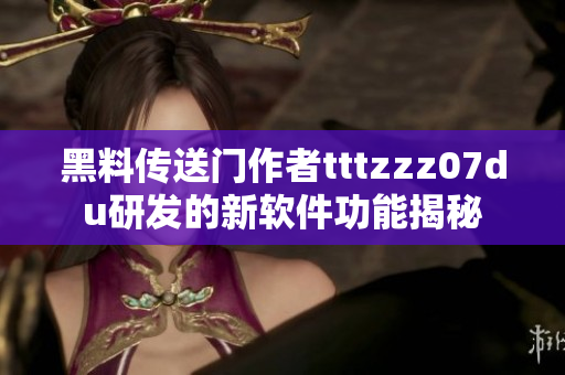黑料传送门作者tttzzz07du研发的新软件功能揭秘