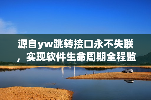 源自yw跳转接口永不失联，实现软件生命周期全程监控