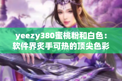 yeezy380蜜桃粉和白色：软件界炙手可热的顶尖色彩选择