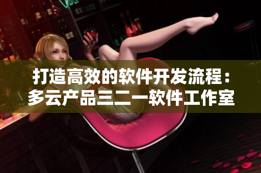 打造高效的软件开发流程：多云产品三二一软件工作室