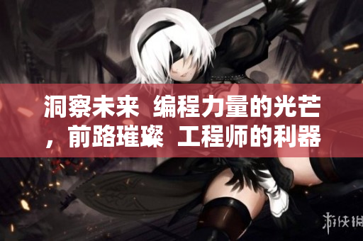 洞察未来  编程力量的光芒，前路璀璨  工程师的利器：璀璨软件之光