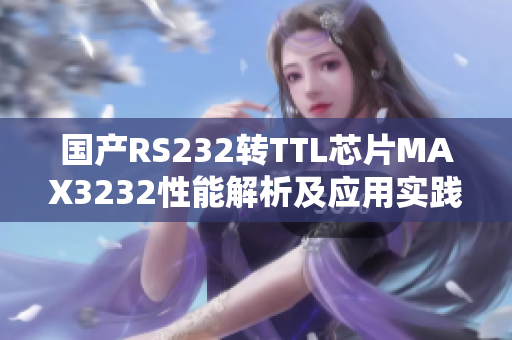 国产RS232转TTL芯片MAX3232性能解析及应用实践分享