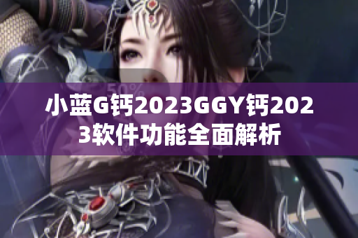 小蓝G钙2023GGY钙2023软件功能全面解析