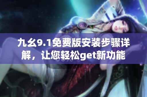 九幺9.1免费版安装步骤详解，让您轻松get新功能