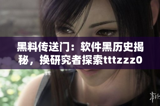 黑料传送门：软件黑历史揭秘，换研究者探索tttzzz07du事迹