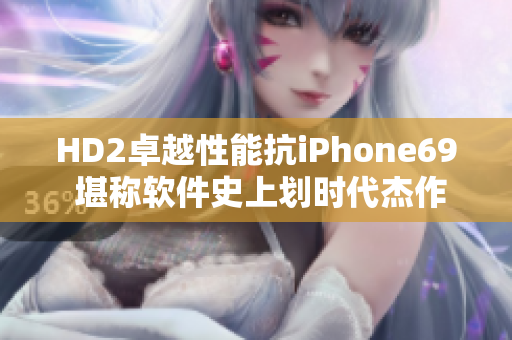 HD2卓越性能抗iPhone69 堪称软件史上划时代杰作!