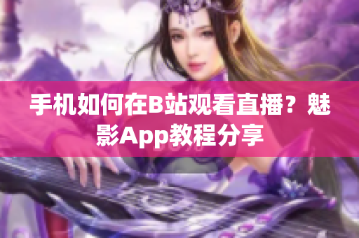 手机如何在B站观看直播？魅影App教程分享