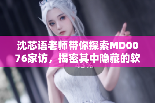 沈芯语老师带你探索MD0076家访，揭密其中隐藏的软件开发秘籍