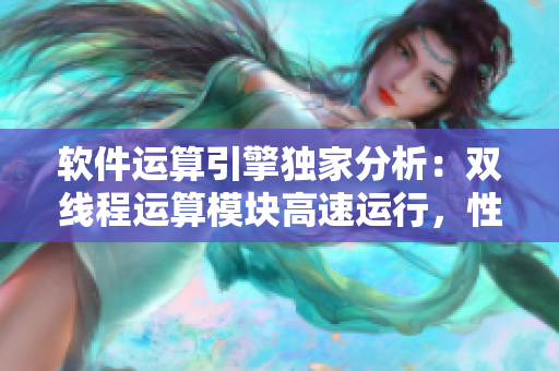 软件运算引擎独家分析：双线程运算模块高速运行，性能剧烈提升