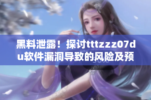 黑料泄露！探讨tttzzz07du软件漏洞导致的风险及预防方法
