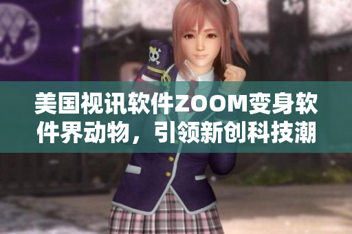 美国视讯软件ZOOM变身软件界动物，引领新创科技潮流