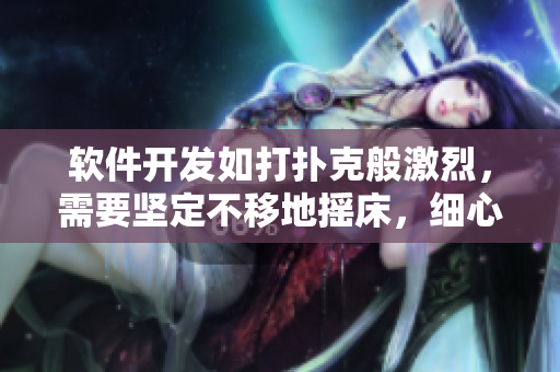软件开发如打扑克般激烈，需要坚定不移地摇床，细心不忘盖被子 