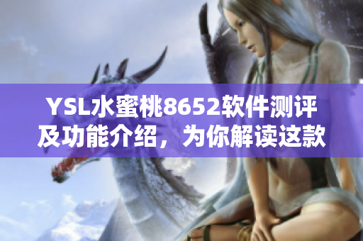 YSL水蜜桃8652软件测评及功能介绍，为你解读这款最新软件