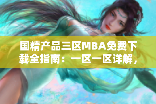 国精产品三区MBA免费下载全指南：一区一区详解，软件学习不可错过