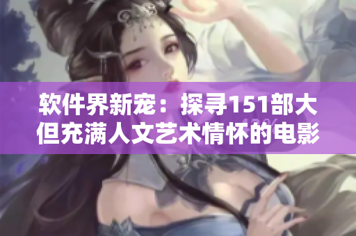 软件界新宠：探寻151部大但充满人文艺术情怀的电影解说