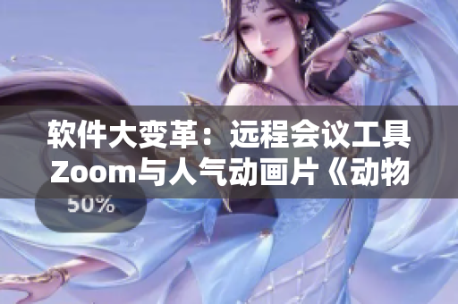 软件大变革：远程会议工具Zoom与人气动画片《动物Zoom》不容错过