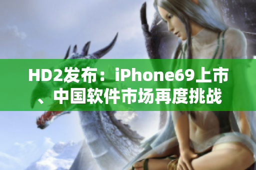HD2发布：iPhone69上市、中国软件市场再度挑战