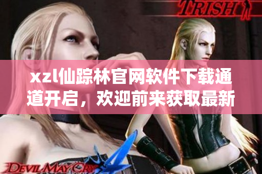 xzl仙踪林官网软件下载通道开启，欢迎前来获取最新版本！