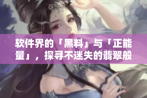 软件界的「黑料」与「正能量」，探寻不迷失的翡翠般之手镯