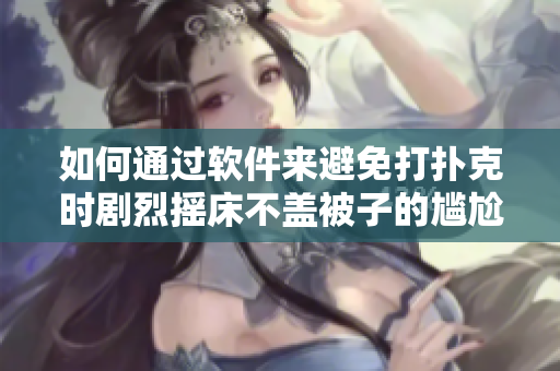 如何通过软件来避免打扑克时剧烈摇床不盖被子的尴尬情况？