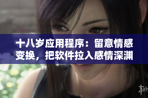 十八岁应用程序：留意情感变换，把软件拉入感情深渊