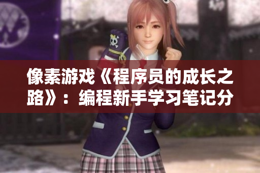 像素游戏《程序员的成长之路》：编程新手学习笔记分享