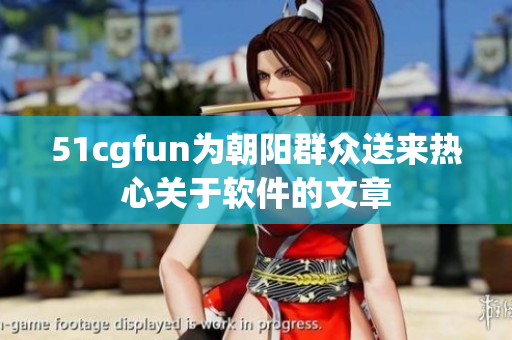 51cgfun为朝阳群众送来热心关于软件的文章