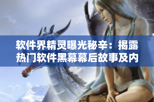 软件界精灵曝光秘辛：揭露热门软件黑幕幕后故事及内幕料揭秘