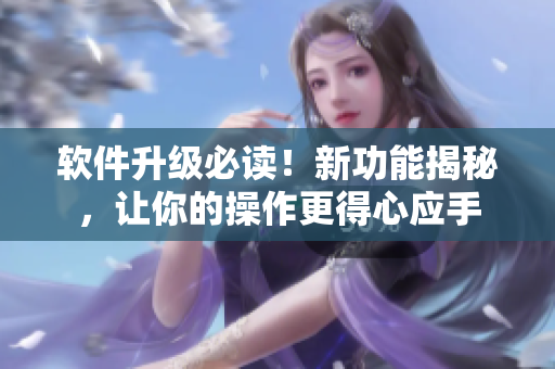 软件升级必读！新功能揭秘，让你的操作更得心应手