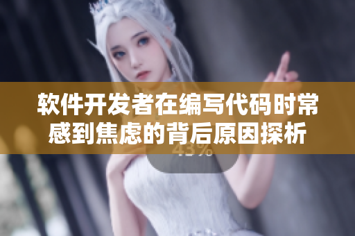软件开发者在编写代码时常感到焦虑的背后原因探析