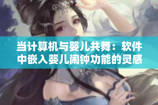 当计算机与婴儿共舞：软件中嵌入婴儿闹钟功能的灵感启示