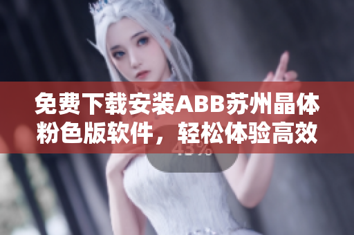 免费下载安装ABB苏州晶体粉色版软件，轻松体验高效工作