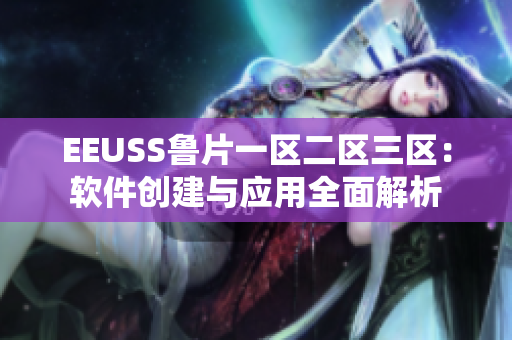 EEUSS鲁片一区二区三区：软件创建与应用全面解析