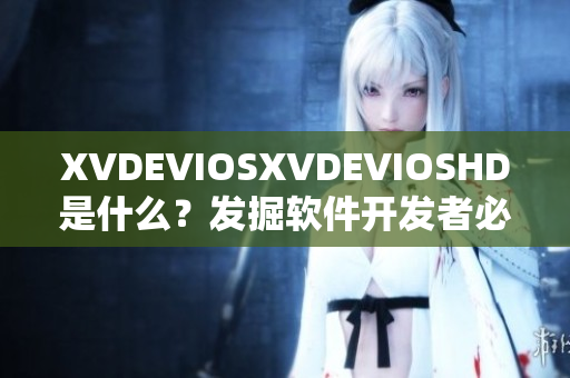 XVDEVIOSXVDEVIOSHD是什么？发掘软件开发者必备的终极工具