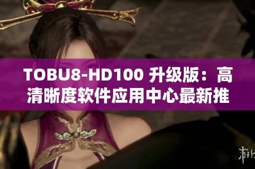TOBU8-HD100 升级版：高清晰度软件应用中心最新推荐