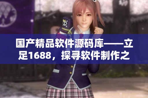 国产精品软件源码库——立足1688，探寻软件制作之道