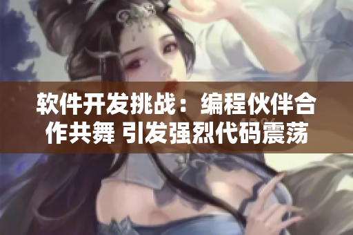 软件开发挑战：编程伙伴合作共舞 引发强烈代码震荡