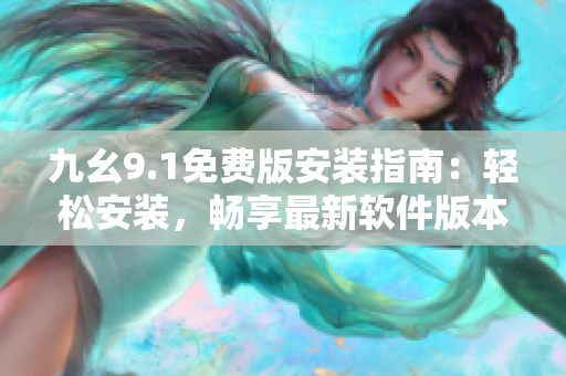 九幺9.1免费版安装指南：轻松安装，畅享最新软件版本