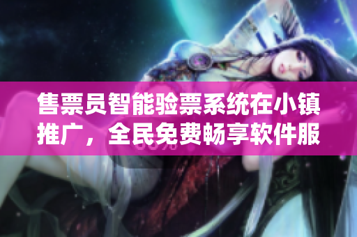 售票员智能验票系统在小镇推广，全民免费畅享软件服务