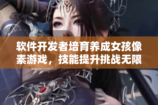 软件开发者培育养成女孩像素游戏，技能提升挑战无限