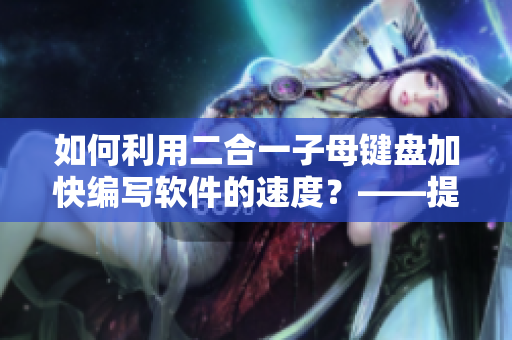 如何利用二合一子母键盘加快编写软件的速度？——提高编程效率的窍门