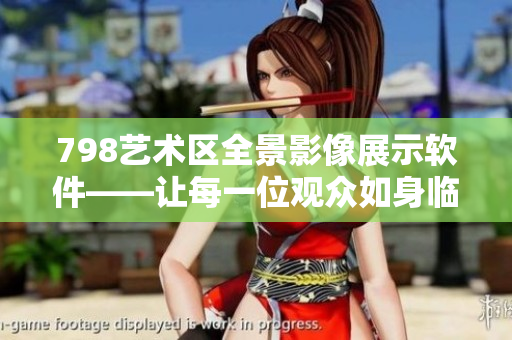 798艺术区全景影像展示软件——让每一位观众如身临其境