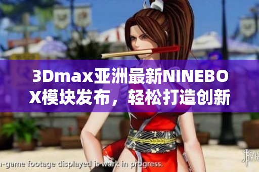 3Dmax亚洲最新NINEBOX模块发布，轻松打造创新设计风格