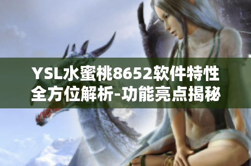 YSL水蜜桃8652软件特性全方位解析-功能亮点揭秘