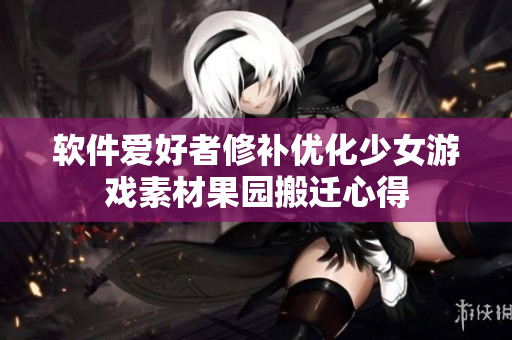 软件爱好者修补优化少女游戏素材果园搬迁心得