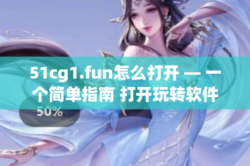 51cg1.fun怎么打开 — 一个简单指南 打开玩转软件的新世界