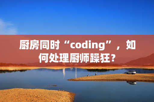 厨房同时“coding”，如何处理厨师躁狂？